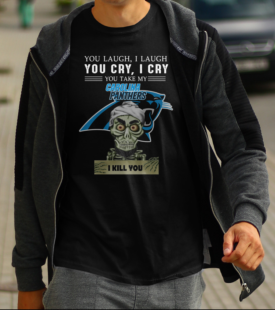 You Laugh I Laugh You Cry I Cry You Take My Carolina Panthers I Kill You T-Shirt