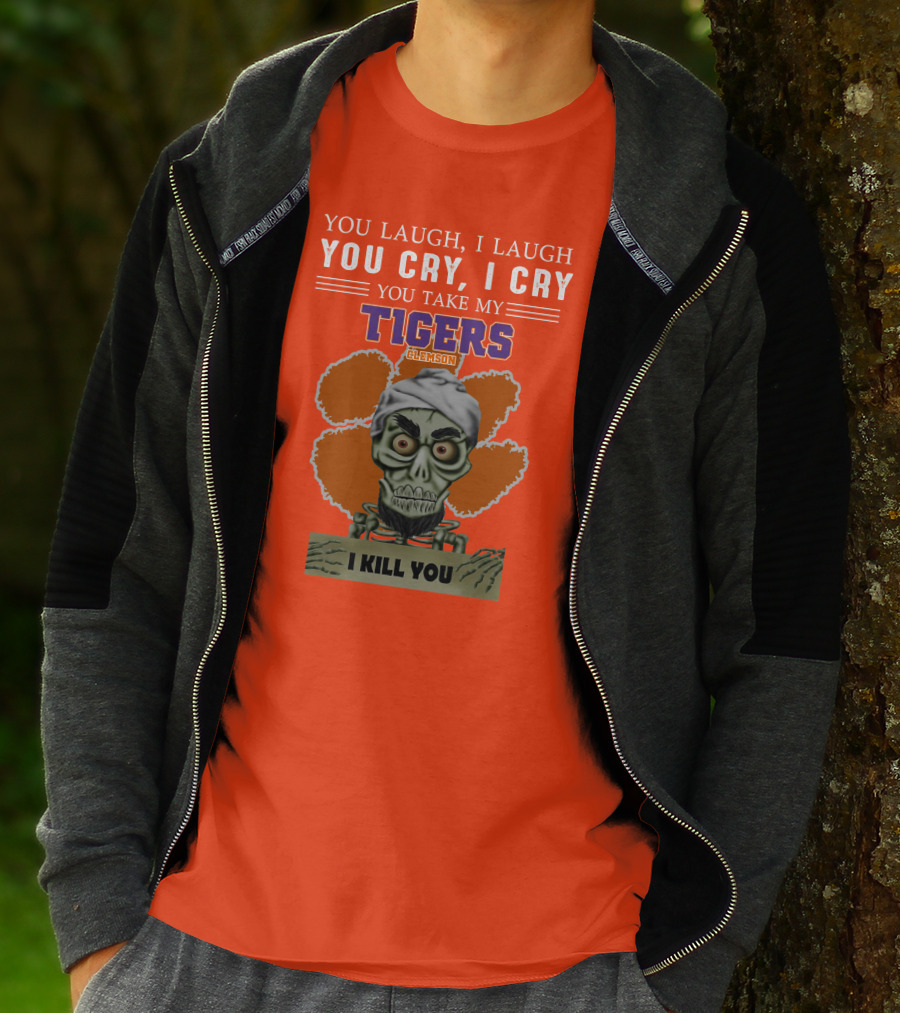 You Laugh I Laugh You Cry I Cry You Take My Clemson Tigers I Kill You T-Shirt