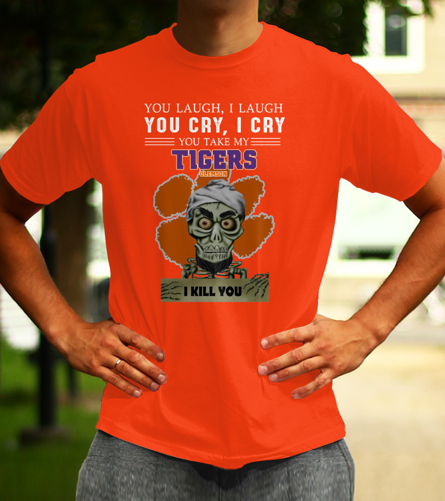You Laugh I Laugh You Cry I Cry You Take My Clemson Tigers I Kill You T-Shirt