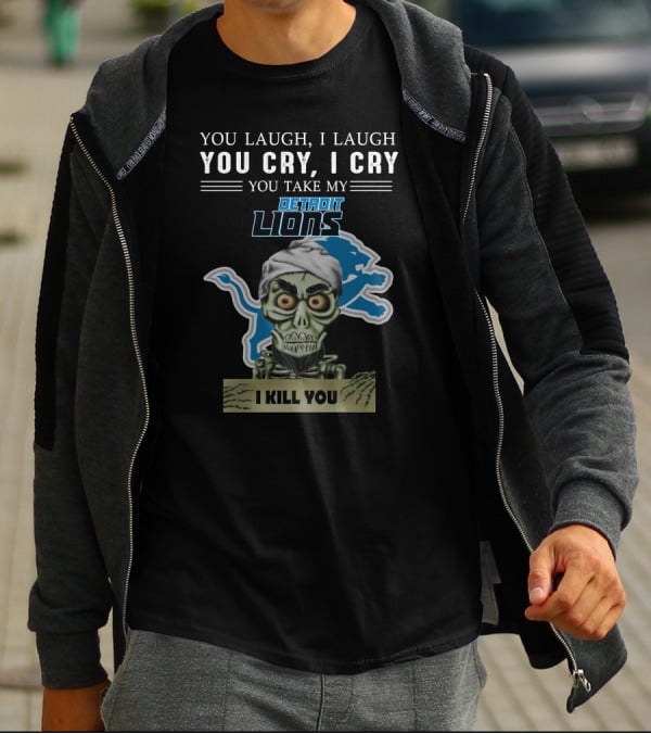 You Laugh I Laugh You Cry I Cry You Take My Detroit Lions I Kill You Jeff Dunham T-Shirt