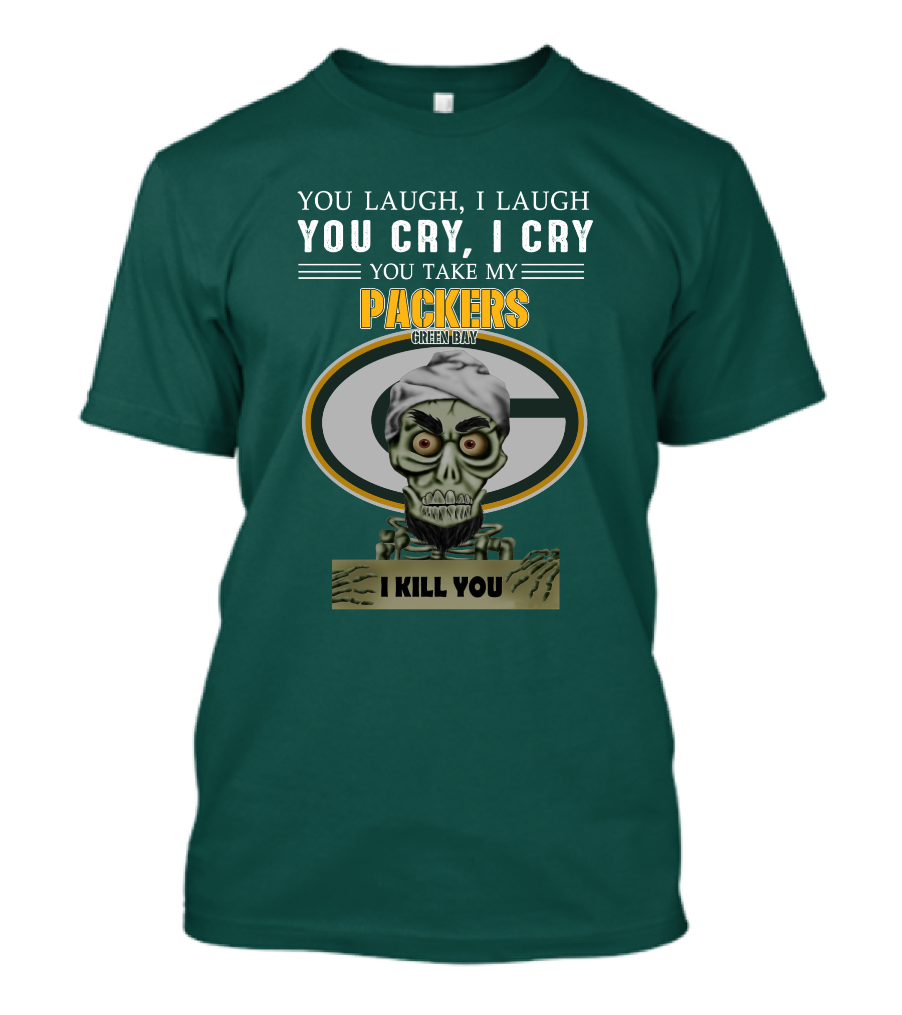 You Laugh I Laugh You Cry I Cry You Take My Packers Green Bay I Kill You Jeff Dunham T-Shirt