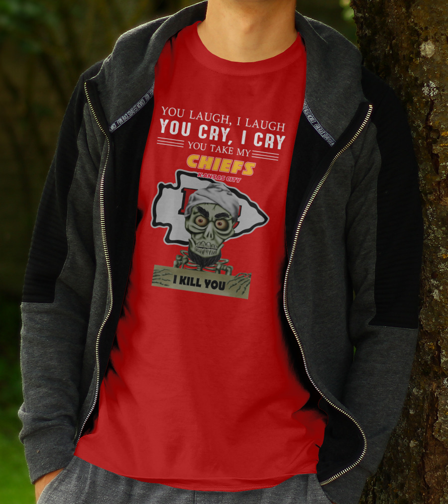 You Laugh I Laugh You Cry I Cry You Take My Kansas City Chiefs I Kill You T-Shirt
