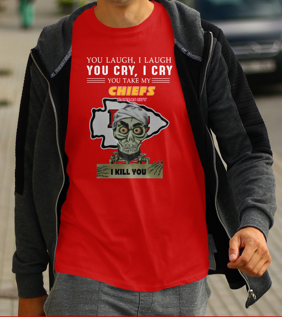 You Laugh I Laugh You Cry I Cry You Take My Kansas City Chiefs I Kill You T-Shirt