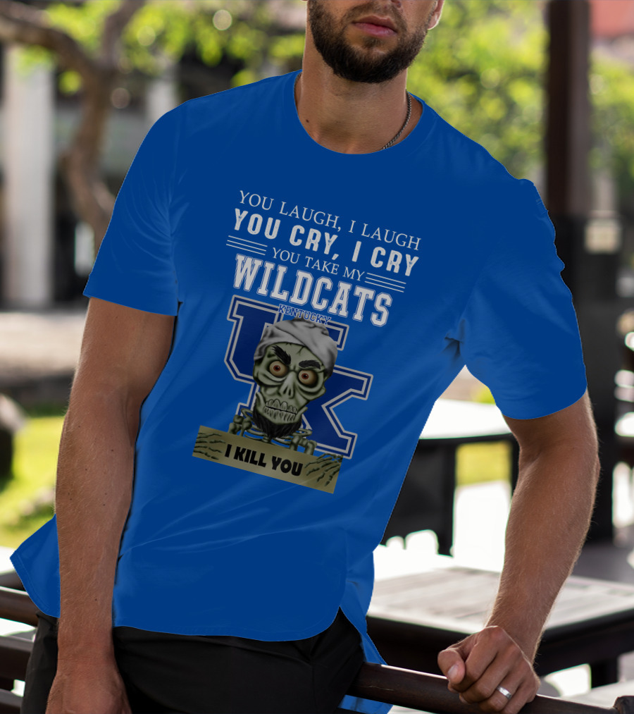 You Laugh I Laugh You Cry I Cry You Take My Kentucky Wildcats I Kill You T-Shirt