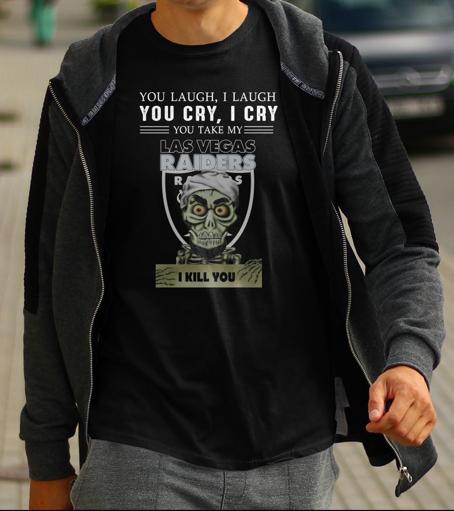 You Laugh I Laugh You Cry I Cry You Take My Las Vegas Raiders I Kill You T-Shirt