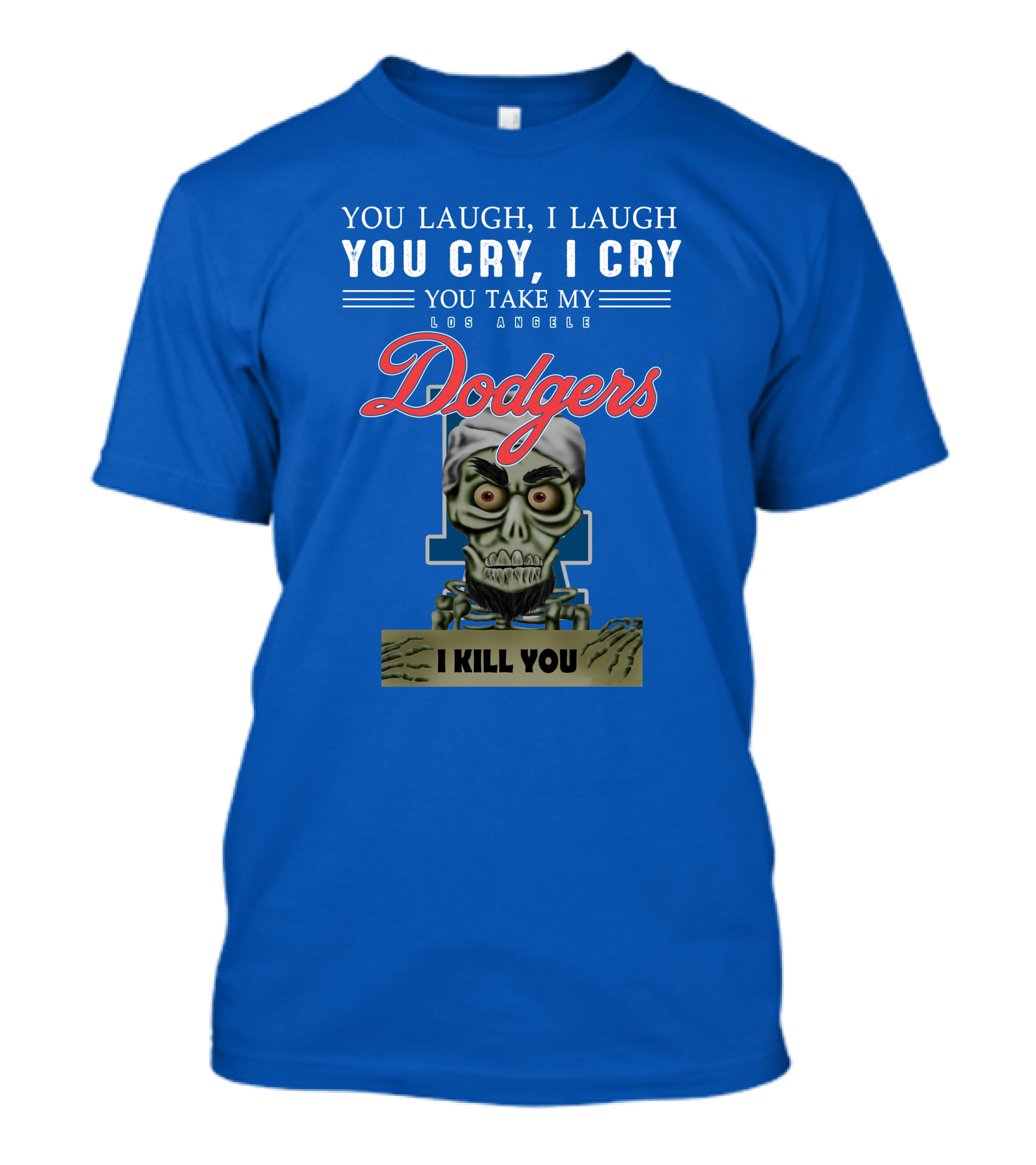 You Laugh I Laugh You Cry I Cry You Take My Los Angeles Dodgers I Kill You Jeff Dunham T-Shirt