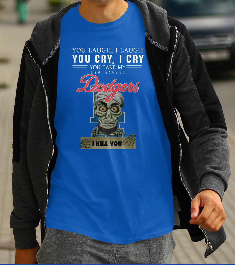 You Laugh I Laugh You Cry I Cry You Take My Los Angeles Dodgers I Kill You Jeff Dunham T-Shirt