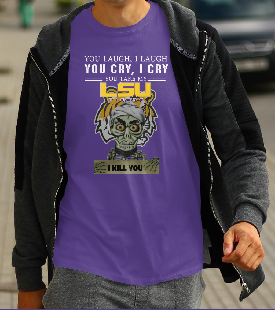 You Laugh I Laugh You Cry I Cry Lsu Tigers I Kill You Jeff Dunham T-Shirt