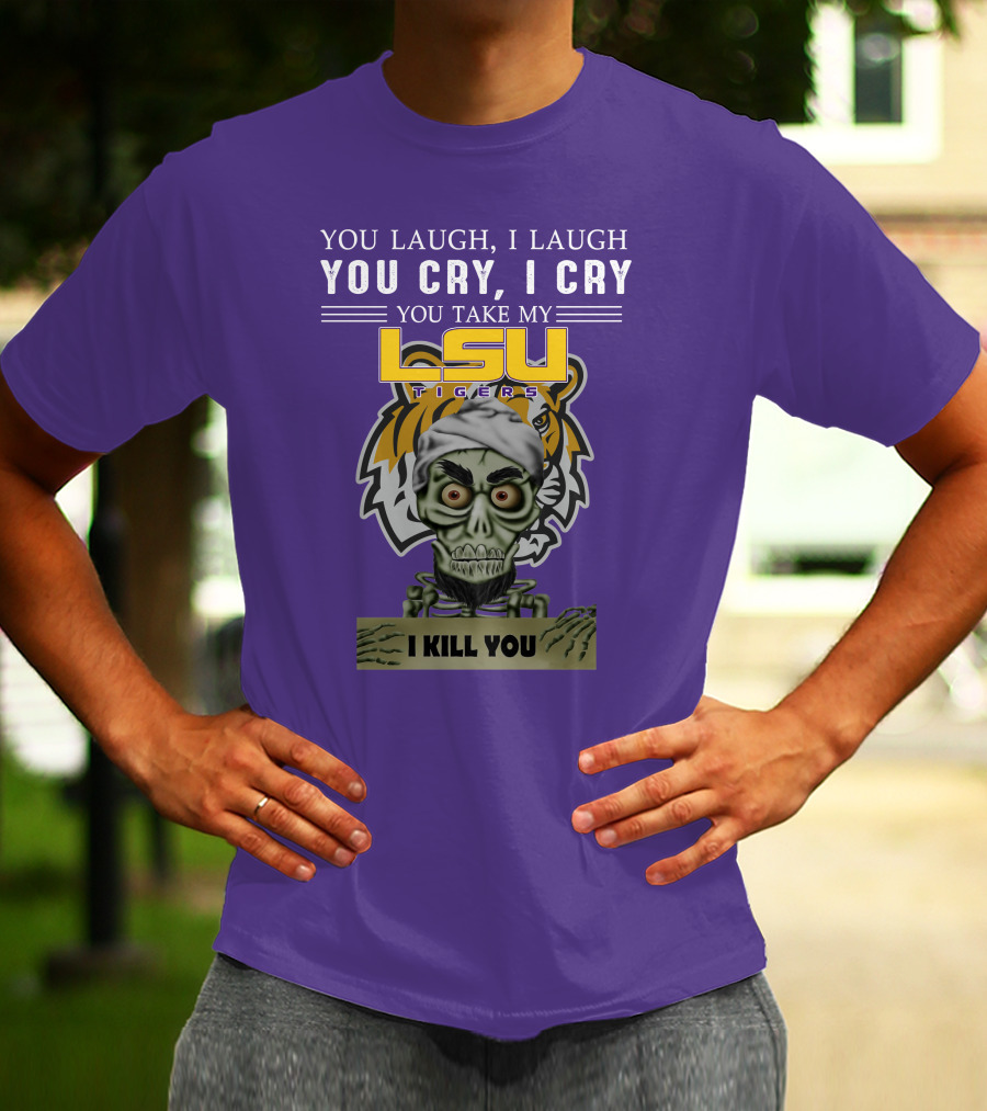 You Laugh I Laugh You Cry I Cry Lsu Tigers I Kill You Jeff Dunham T-Shirt