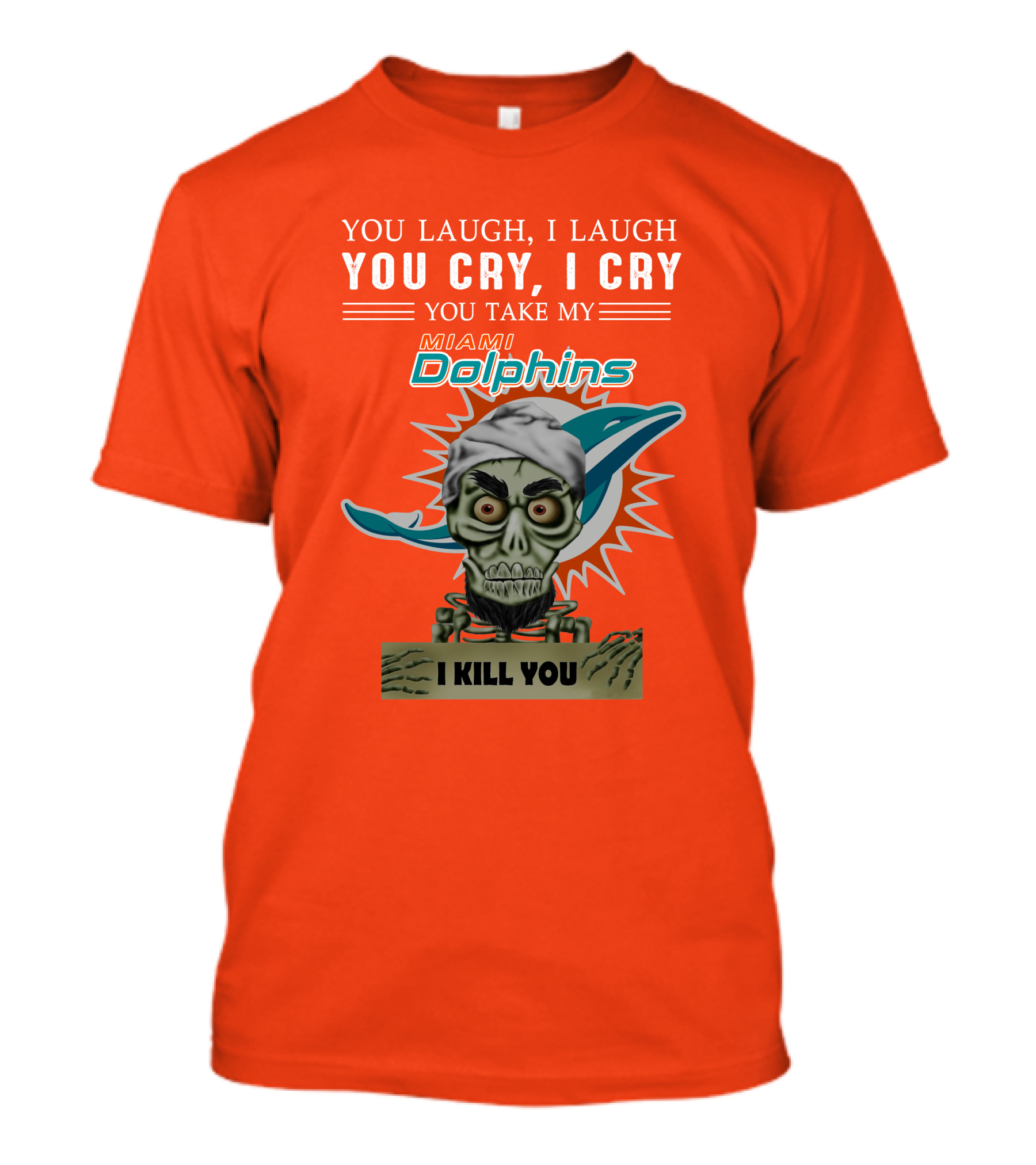You Laugh I Laugh You Cry I Cry You Take My Miami Dolphins I Kill You T-Shirt