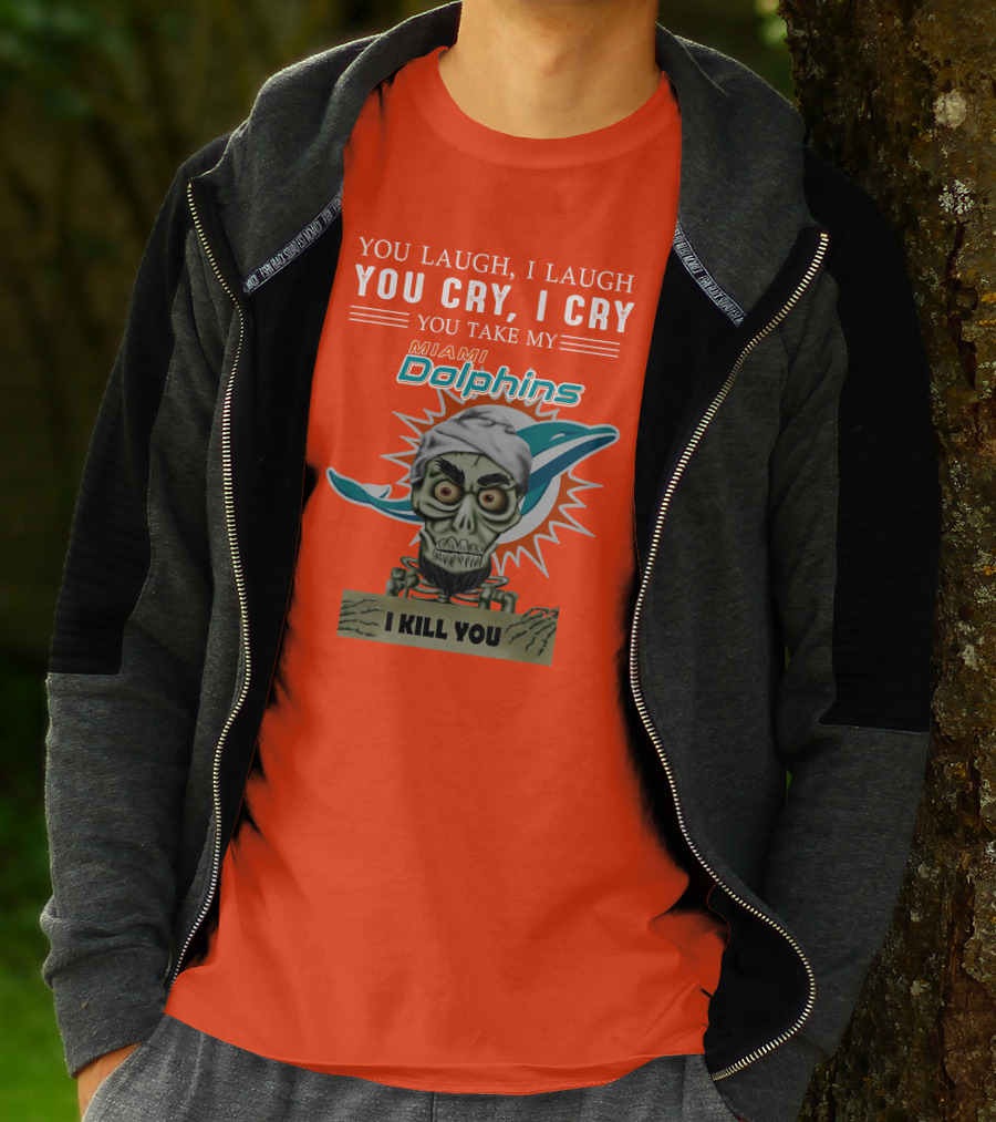 You Laugh I Laugh You Cry I Cry You Take My Miami Dolphins I Kill You T-Shirt