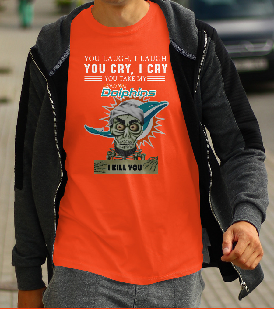 You Laugh I Laugh You Cry I Cry You Take My Miami Dolphins I Kill You T-Shirt