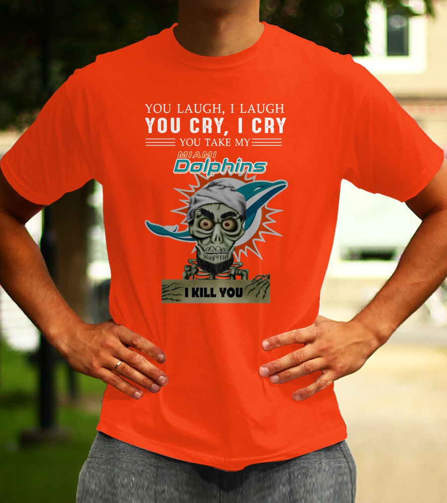 You Laugh I Laugh You Cry I Cry You Take My Miami Dolphins I Kill You T-Shirt