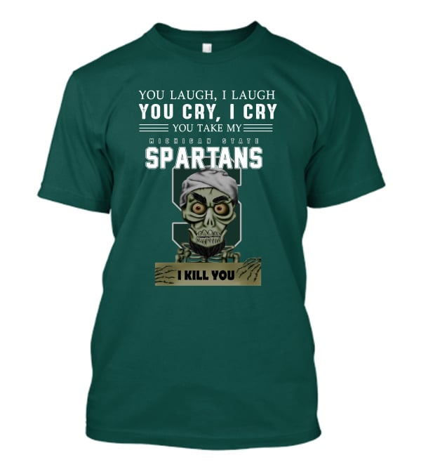 You Laugh I Laugh You Cry I Cry You Take My Michigan State Spartans I Kill You Jeff Dunham T-Shirt