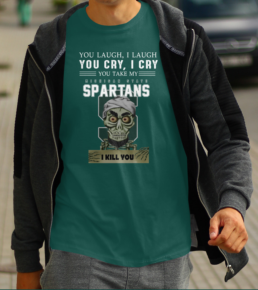 You Laugh I Laugh You Cry I Cry You Take My Michigan State Spartans I Kill You Jeff Dunham T-Shirt