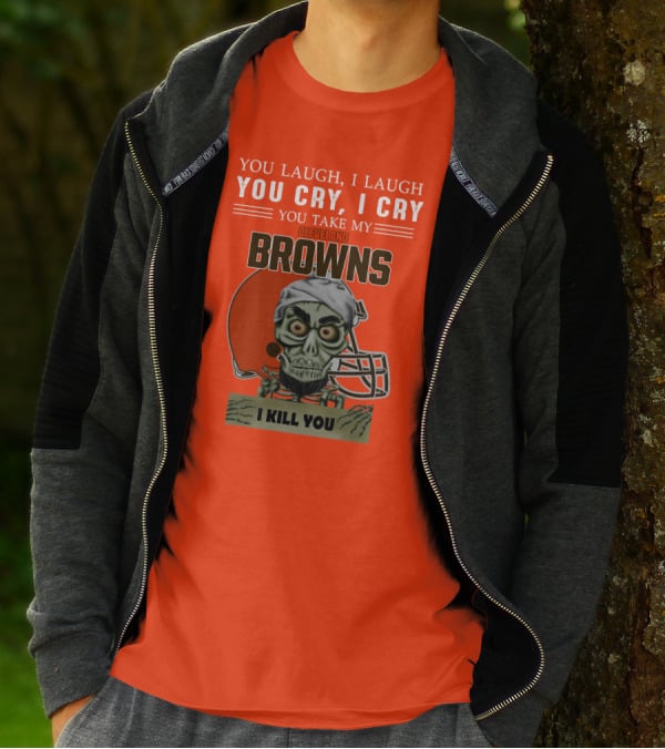 Cleveland Browns You Laugh I Laugh You Cry I Cry You Take My Browns I Kill You Jeff Dunham T-Shirt
