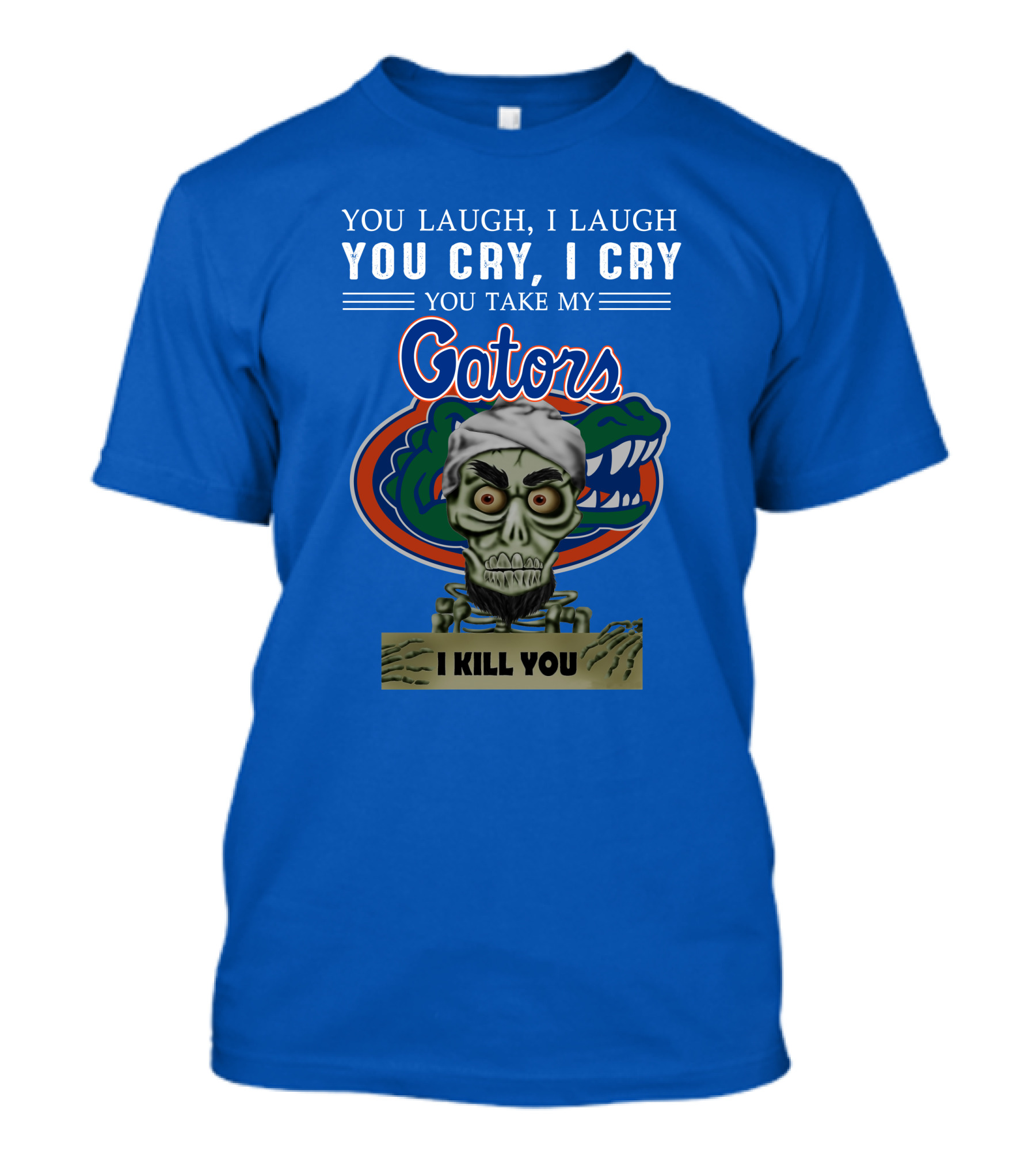 You Laugh I Laugh You Cry I Cry You Take My Gators I Kill You T-Shirt