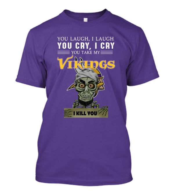 You Laugh I Laugh You Cry I Cry You Take My Vikings I Kill You Minnesota Vikings Jeff Dunham T-Shirt