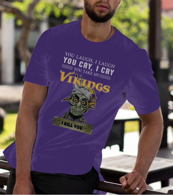 You Laugh I Laugh You Cry I Cry You Take My Vikings I Kill You Minnesota Vikings Jeff Dunham T-Shirt