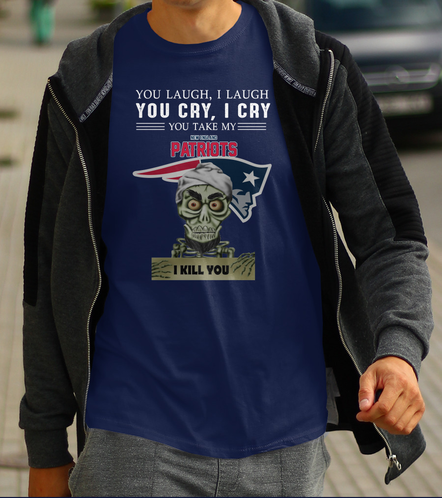 You Laugh I Laugh You Cry I Cry You Take My New England Patriots I Kill You Jeff Dunham T-Shirt