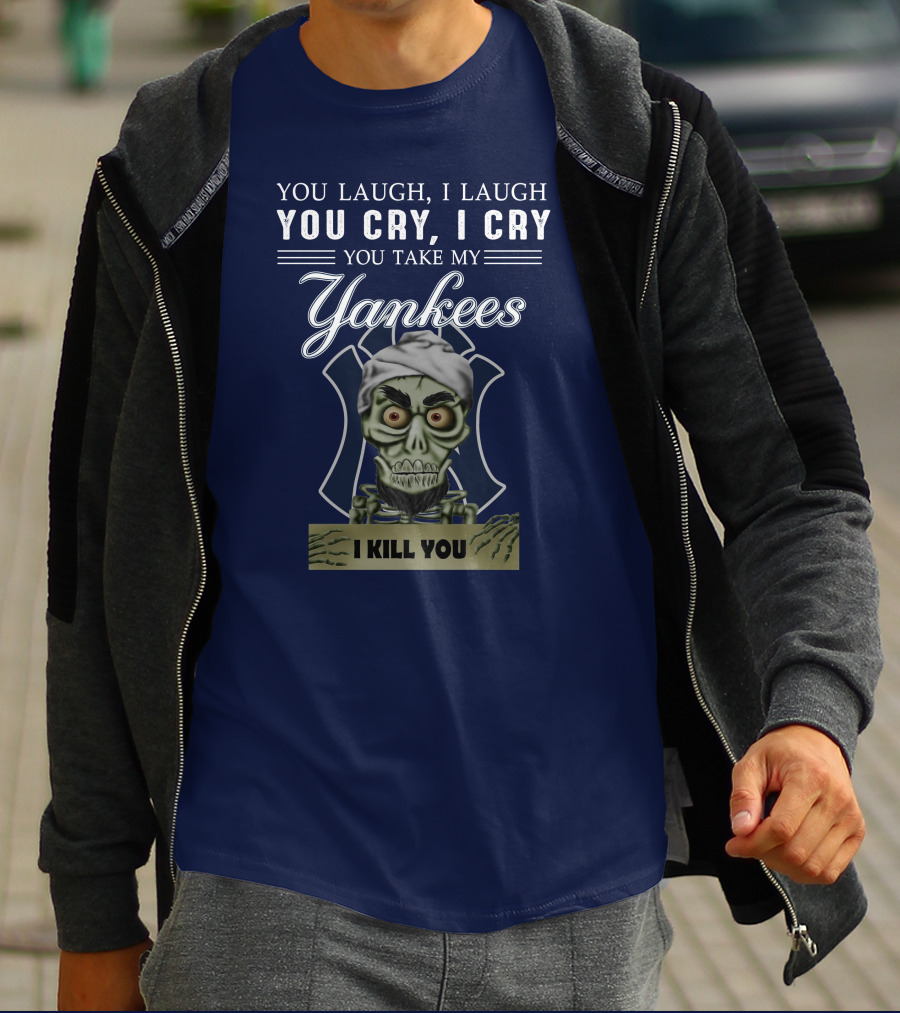 You Laugh I Laugh You Cry I Cry You Take My Yankees I Kill You T-Shirt