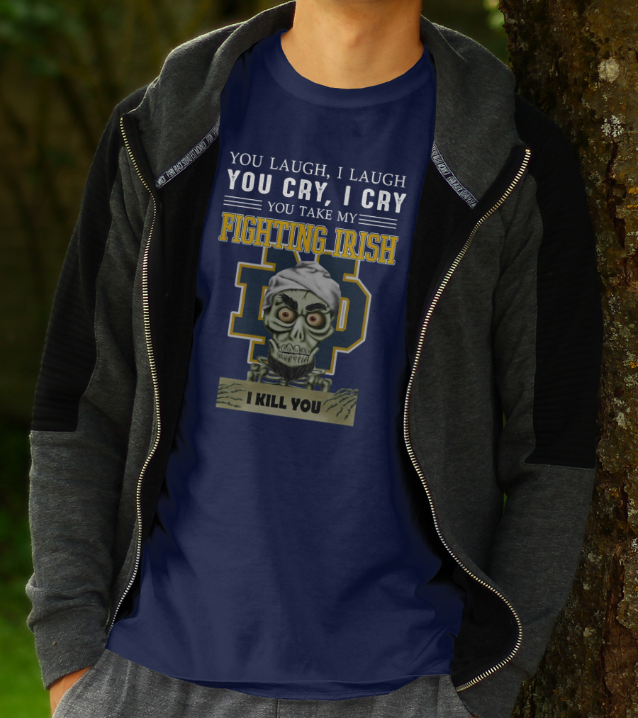 You Laugh You Cry You Take My Fighting Irish I Kill You T-Shirt