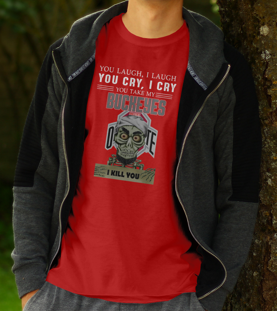You Laugh I Laugh You Cry I Cry You Take My Ohio State Buckeyes I Kill You T-Shirt