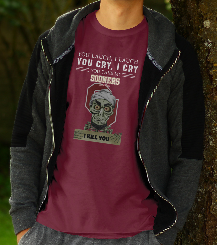 You Laugh I Laugh You Cry I Cry You Take My Sooners Oklahoma I Kill You Jeff Dunham T-Shirt