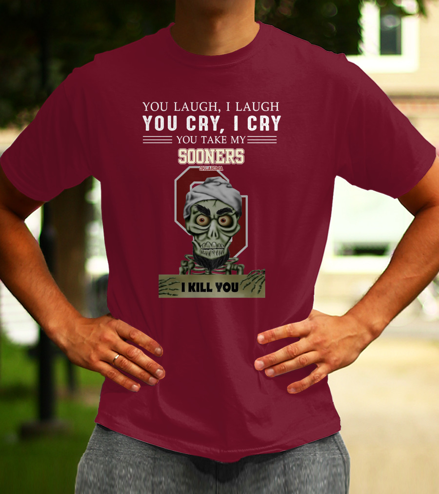 You Laugh I Laugh You Cry I Cry You Take My Sooners Oklahoma I Kill You Jeff Dunham T-Shirt