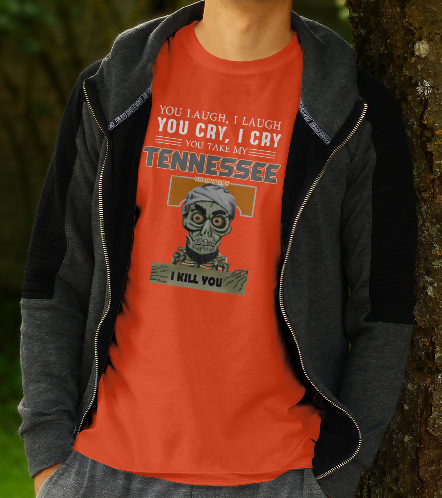 You Laugh I Laugh You Cry I Cry You Take My Tennessee Volunteers I Kill You T-Shirt