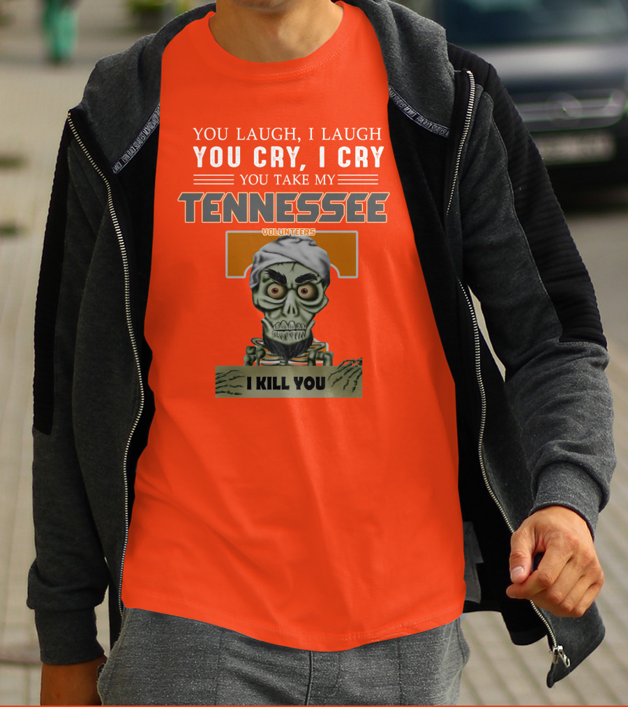 You Laugh I Laugh You Cry I Cry You Take My Tennessee Volunteers I Kill You T-Shirt