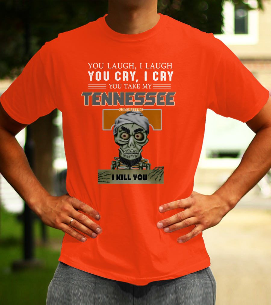 You Laugh I Laugh You Cry I Cry You Take My Tennessee Volunteers I Kill You T-Shirt