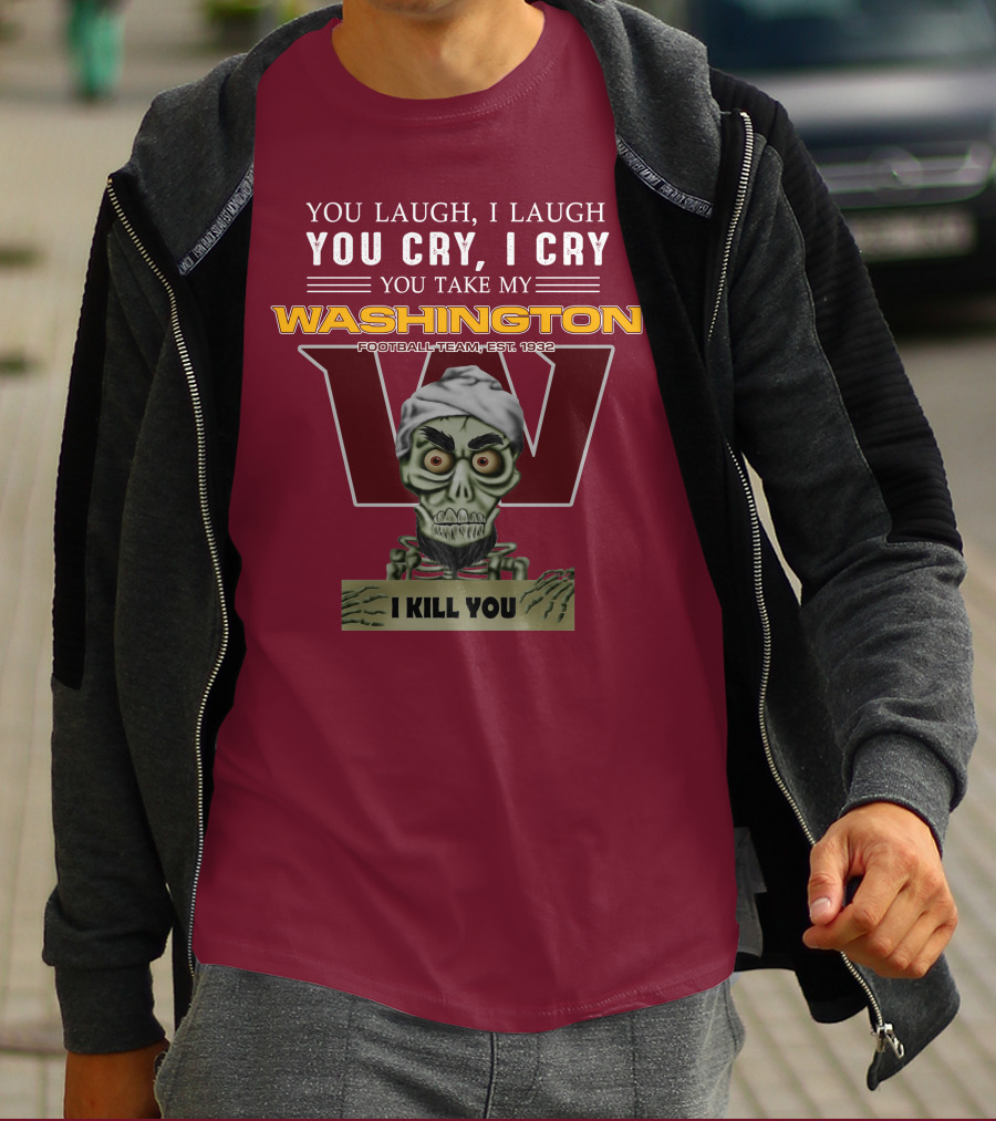 You Laugh I Laugh You Cry I Cry You Take My Washington Football Team Est 1932 I Kill You Jeff Dunham T-Shirt