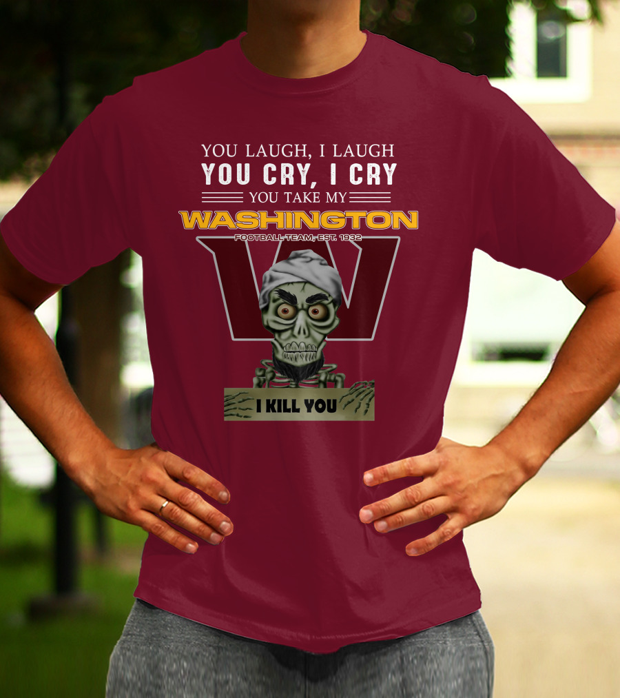 You Laugh I Laugh You Cry I Cry You Take My Washington Football Team Est 1932 I Kill You Jeff Dunham T-Shirt