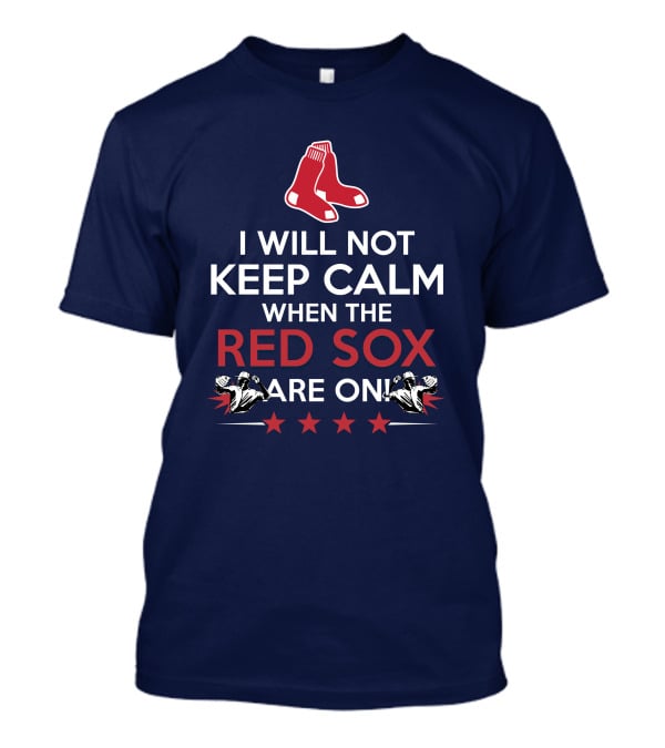 I Will Not Keep Calm When The Red Sox Are On With Two Red Socks And Stars T-Shirt