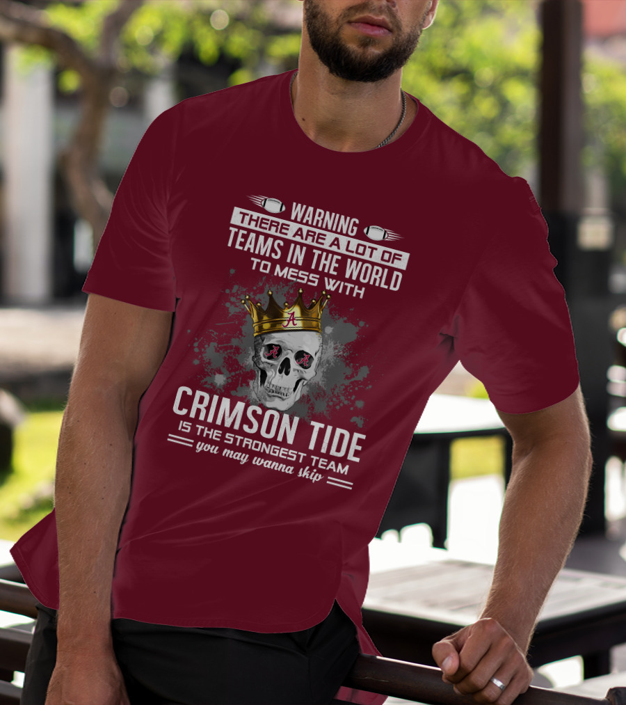 Warning There Are A Lot Of Teams In The World To Mess With Crimson Tide Is The Strongest Team You May Wanna Skip T-Shirt