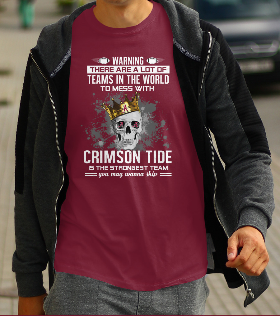 Warning There Are A Lot Of Teams In The World To Mess With Crimson Tide Is The Strongest Team You May Wanna Skip T-Shirt