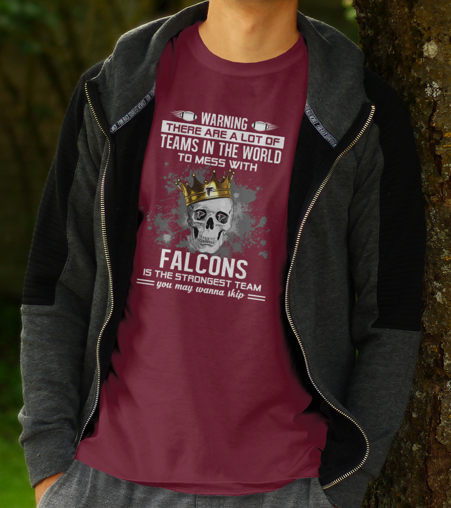 Warning There Are A Lot Of Teams In The World Falcons Is The Strongest Team You May Wanna Skip T-Shirt