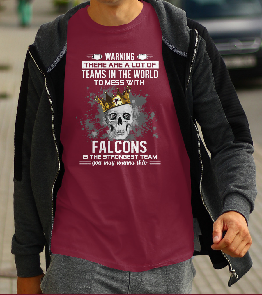 Warning There Are A Lot Of Teams In The World Falcons Is The Strongest Team You May Wanna Skip T-Shirt