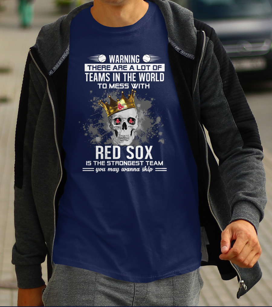 Warning There Are A Lot Of Teams In The World To Mess With Red Sox Is The Strongest Team You May Wanna Skip T-Shirt