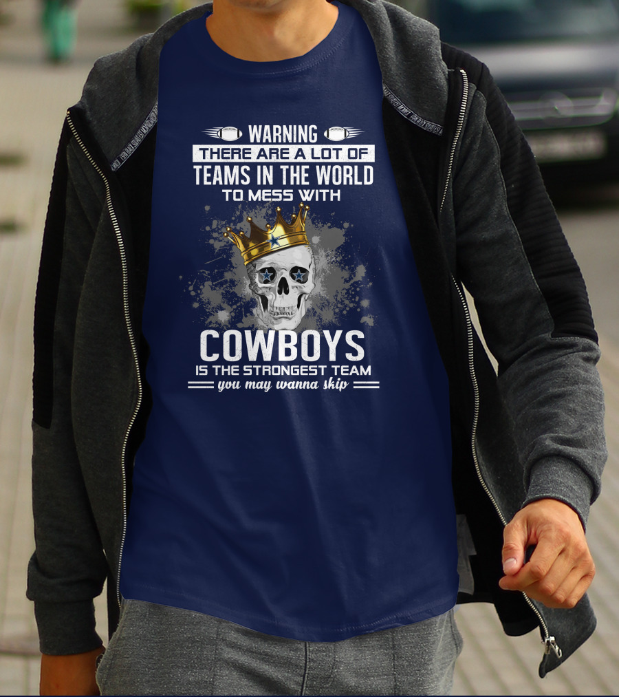 Warning There Are A Lot Of Teams In The World To Mess With Cowboys Is The Strongest Team You May Wanna Skip T-Shirt