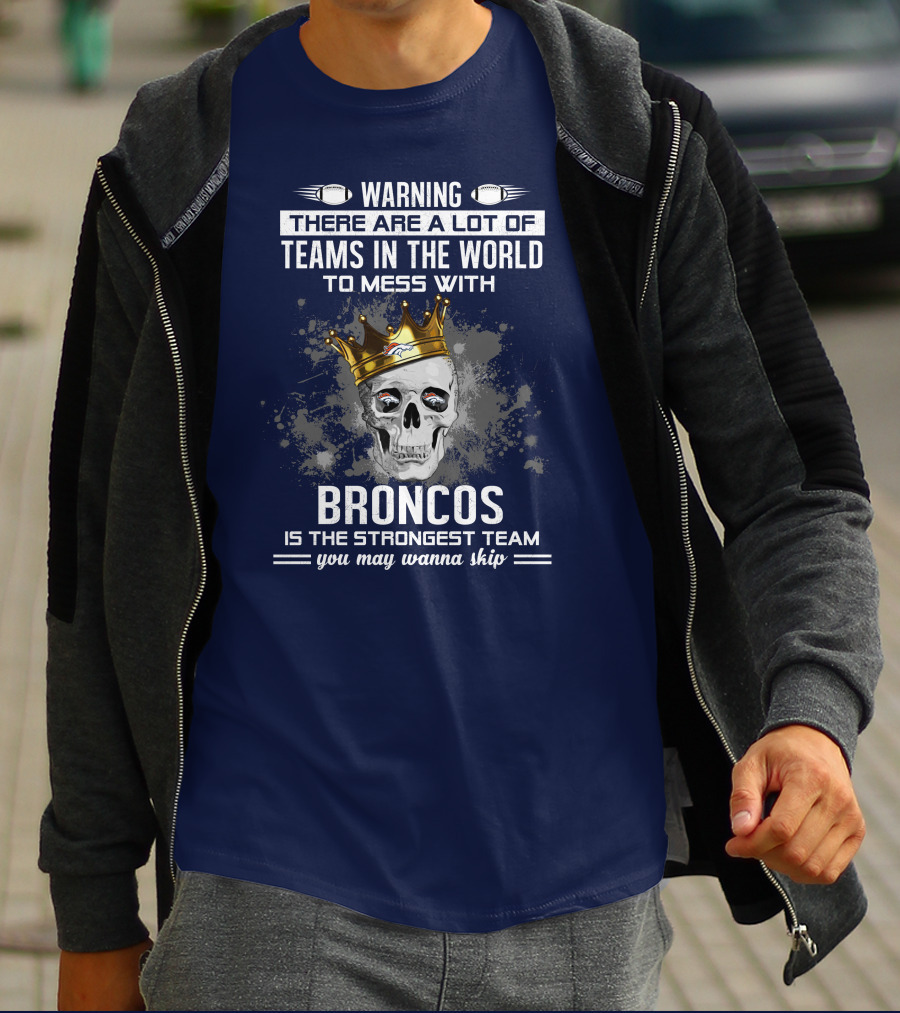 Warning There Are A Lot Of Teams In The World To Mess With Broncos Is The Strongest Team You May Wanna Skip T-Shirt