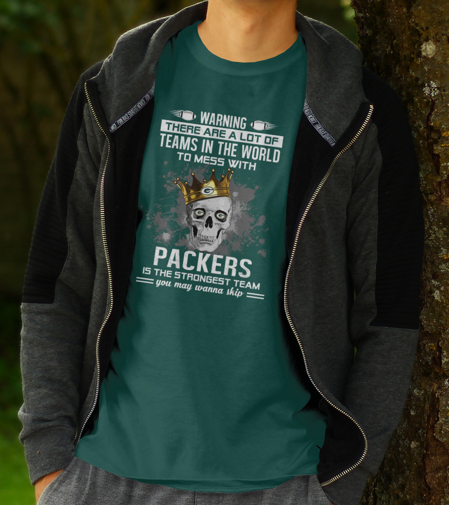WARNING THERE ARE A LOT OF TEAMS IN THE WORLD TO MESS WITH PACKERS IS THE STRONGEST TEAM YOU MAY WANNA SKIP T-Shirt
