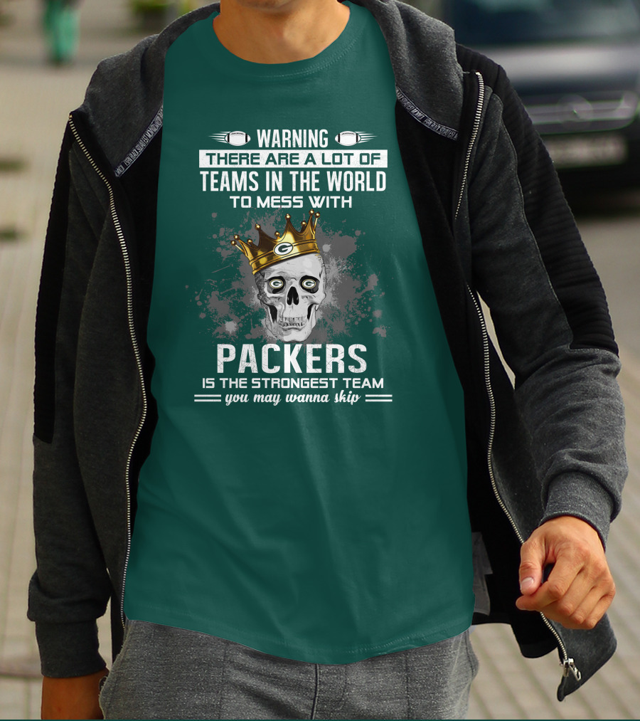 WARNING THERE ARE A LOT OF TEAMS IN THE WORLD TO MESS WITH PACKERS IS THE STRONGEST TEAM YOU MAY WANNA SKIP T-Shirt