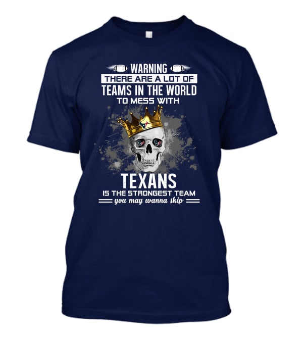 Warning There Are A Lot Of Teams In The World To Mess With Texans Is The Strongest Team You May Wanna Skip T-Shirt