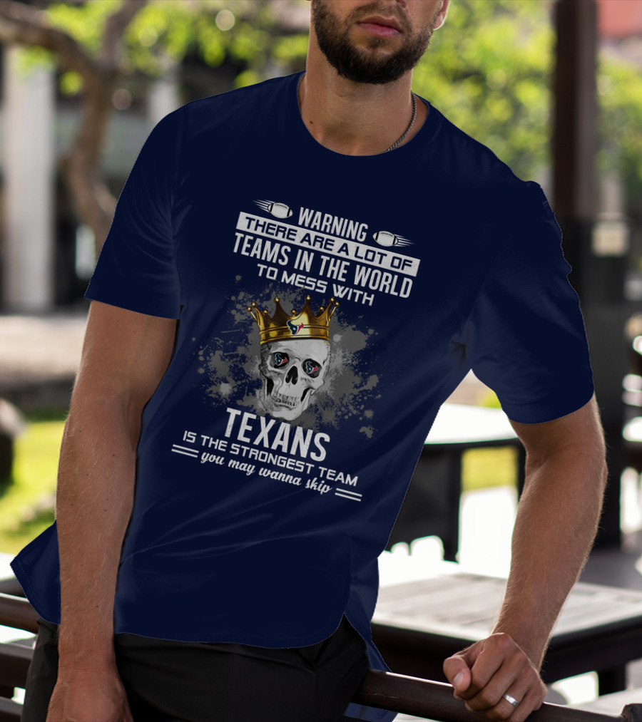 Warning There Are A Lot Of Teams In The World To Mess With Texans Is The Strongest Team You May Wanna Skip T-Shirt