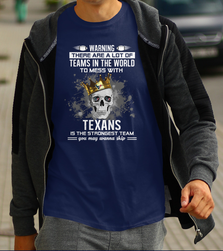 Warning There Are A Lot Of Teams In The World To Mess With Texans Is The Strongest Team You May Wanna Skip T-Shirt