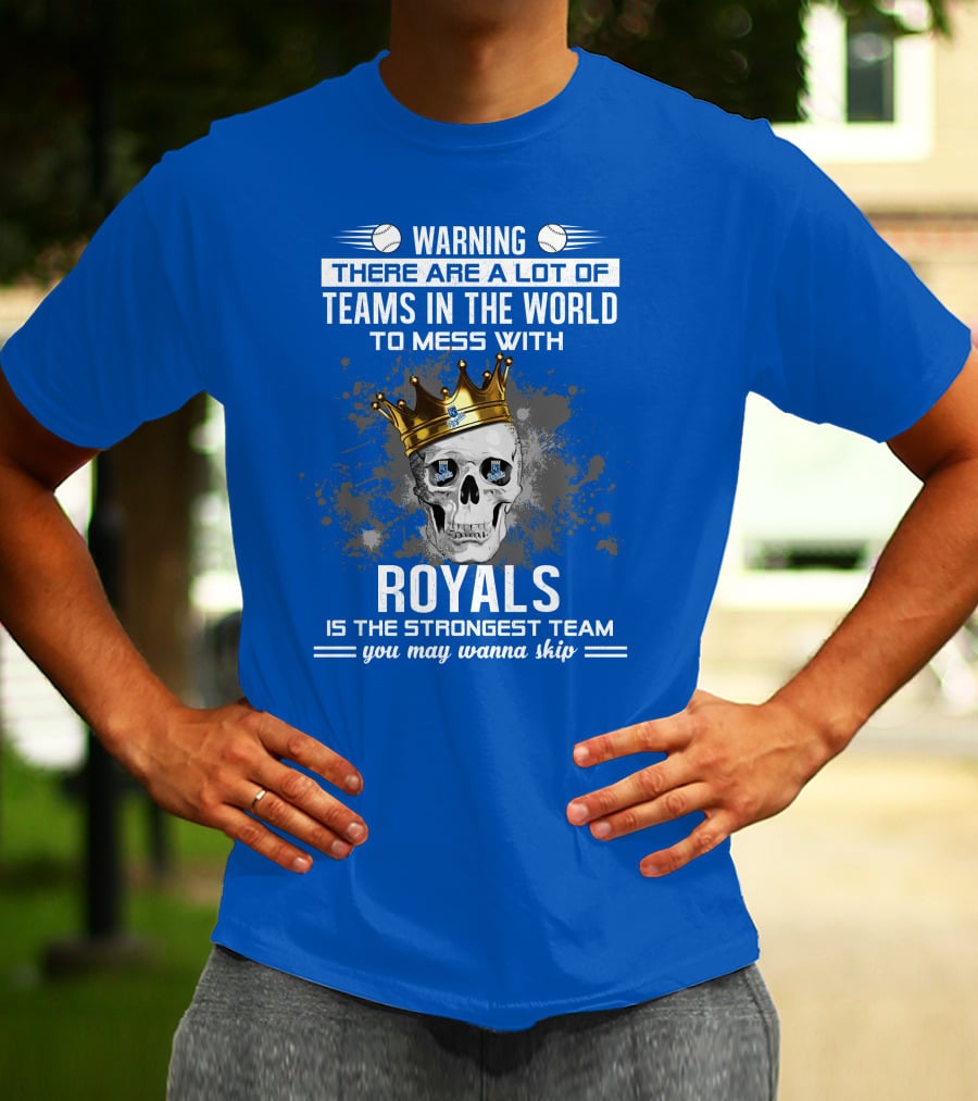 Warning There Are A Lot Of Teams In The World To Mess With Royals Is The Strongest Team You May Wanna Skip T-Shirt