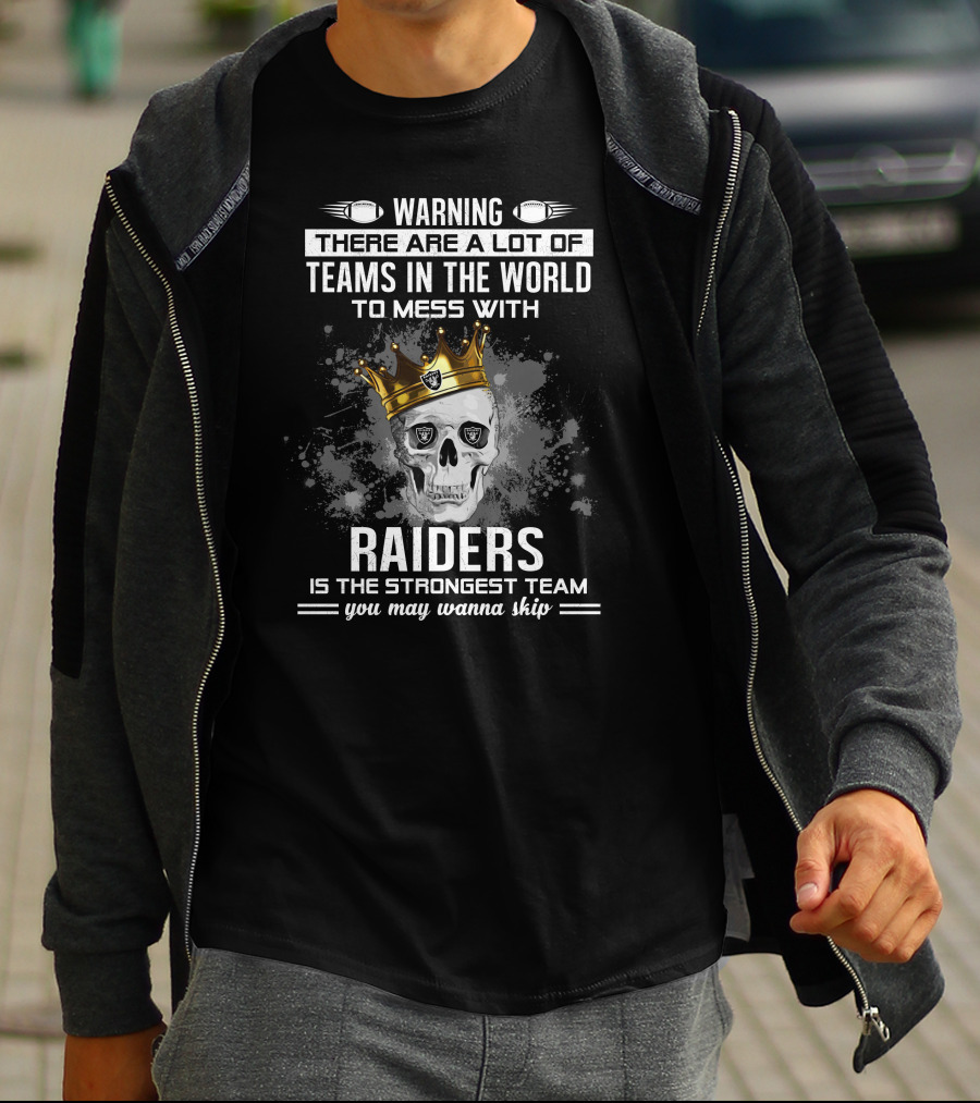 WARNING THERE ARE A LOT OF TEAMS IN THE WORLD TO MESS WITH RAIDERS IS THE STRONGEST TEAM YOU MAY WANNA SKIP T-Shirt