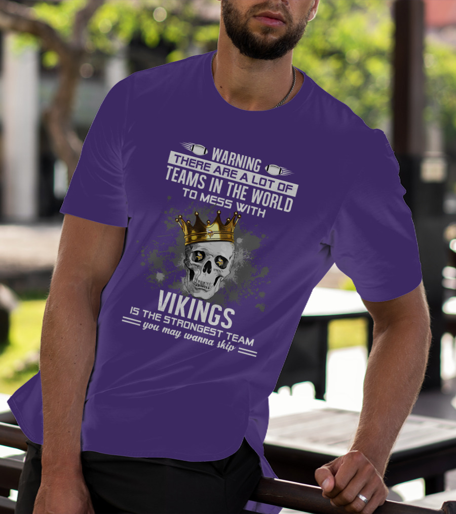 Warning There Are A Lot Of Teams In The World To Mess With Vikings Is The Strongest Team You May Wanna Skip T-Shirt